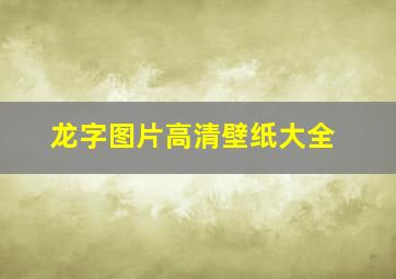 龙字图片高清壁纸大全