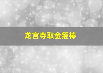 龙宫夺取金箍棒