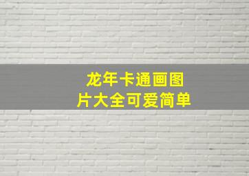 龙年卡通画图片大全可爱简单