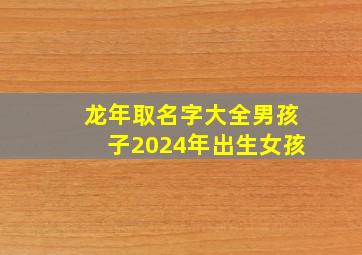 龙年取名字大全男孩子2024年出生女孩