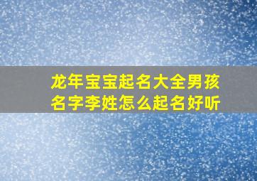 龙年宝宝起名大全男孩名字李姓怎么起名好听