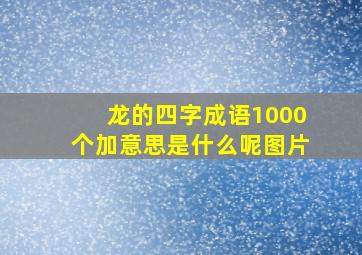 龙的四字成语1000个加意思是什么呢图片