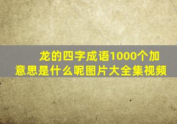 龙的四字成语1000个加意思是什么呢图片大全集视频