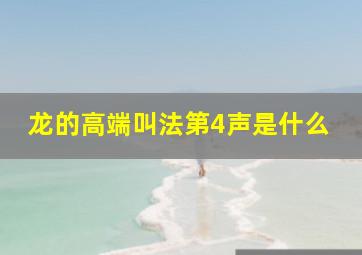 龙的高端叫法第4声是什么