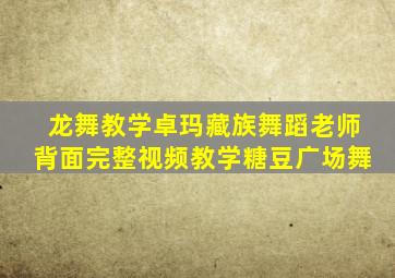 龙舞教学卓玛藏族舞蹈老师背面完整视频教学糖豆广场舞