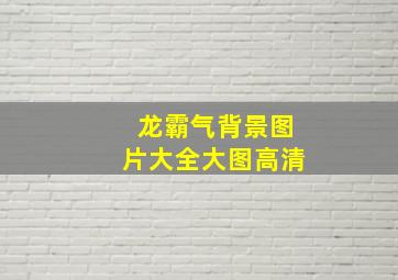 龙霸气背景图片大全大图高清