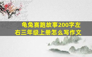 龟兔赛跑故事200字左右三年级上册怎么写作文