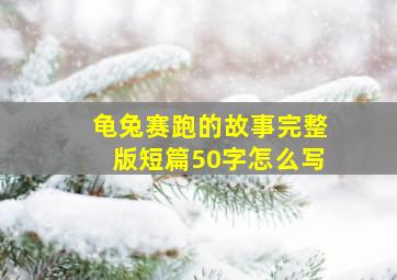 龟兔赛跑的故事完整版短篇50字怎么写