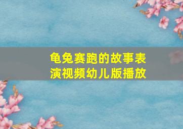 龟兔赛跑的故事表演视频幼儿版播放