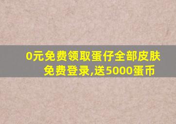 0元免费领取蛋仔全部皮肤免费登录,送5000蛋币