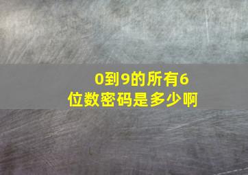 0到9的所有6位数密码是多少啊