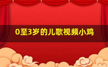 0至3岁的儿歌视频小鸡