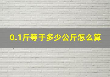 0.1斤等于多少公斤怎么算