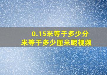 0.15米等于多少分米等于多少厘米呢视频