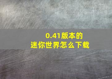 0.41版本的迷你世界怎么下载