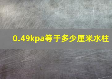 0.49kpa等于多少厘米水柱