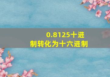 0.8125十进制转化为十六进制