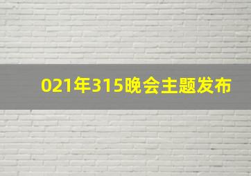 021年315晚会主题发布