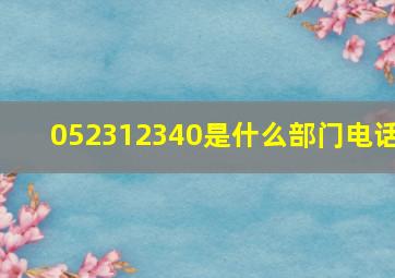 052312340是什么部门电话