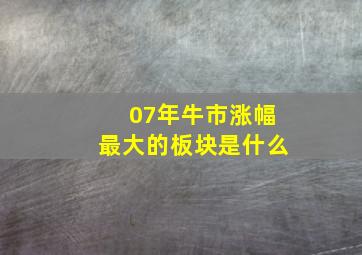 07年牛市涨幅最大的板块是什么