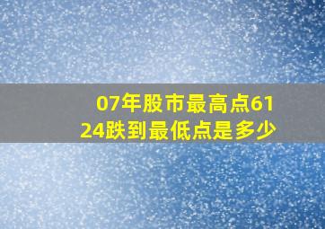 07年股市最高点6124跌到最低点是多少