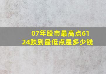 07年股市最高点6124跌到最低点是多少钱