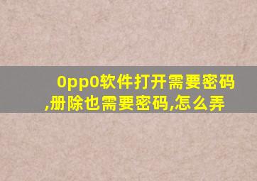 0pp0软件打开需要密码,册除也需要密码,怎么弄