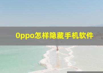 0ppo怎样隐藏手机软件