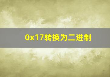 0x17转换为二进制