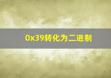 0x39转化为二进制