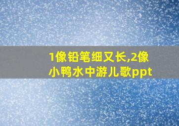 1像铅笔细又长,2像小鸭水中游儿歌ppt