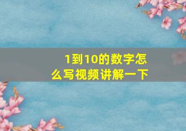 1到10的数字怎么写视频讲解一下