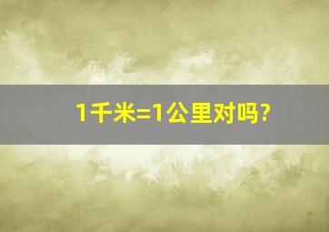 1千米=1公里对吗?