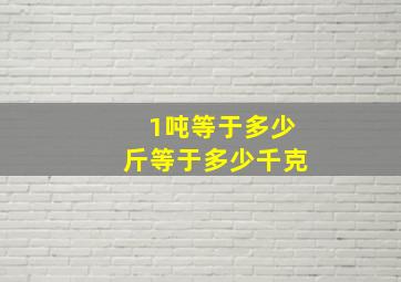 1吨等于多少斤等于多少千克