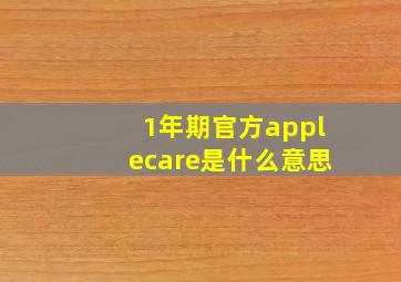 1年期官方applecare是什么意思