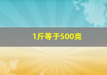 1斤等于500克