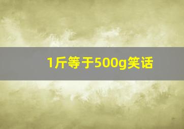 1斤等于500g笑话