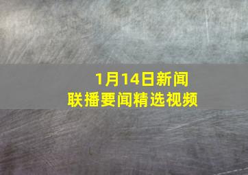 1月14日新闻联播要闻精选视频