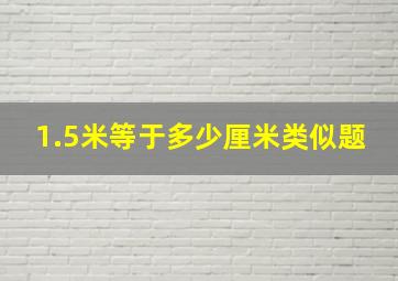 1.5米等于多少厘米类似题