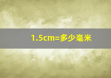 1.5cm=多少毫米