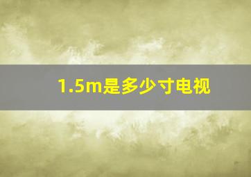 1.5m是多少寸电视