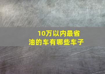 10万以内最省油的车有哪些车子