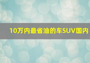 10万内最省油的车SUV国内