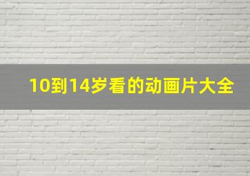 10到14岁看的动画片大全