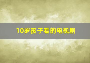 10岁孩子看的电视剧