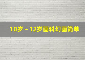 10岁～12岁画科幻画简单