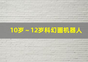 10岁～12岁科幻画机器人