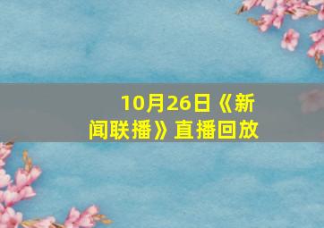 10月26日《新闻联播》直播回放