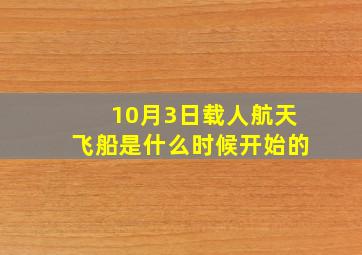 10月3日载人航天飞船是什么时候开始的