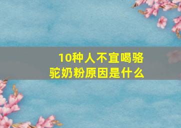 10种人不宜喝骆驼奶粉原因是什么